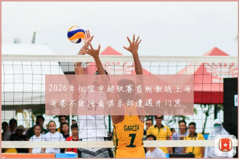 2026年怡宝中超联赛首轮激战上海海港不敌河南俱乐部遭遇开门黑